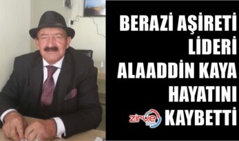 BERAZİ AŞİRETİ LİDERİ ALAADDİN KAYA HAYATINI KAYBETTİ