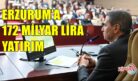 ERZURUM’A 172 MİLYAR LİRA YATIRIM