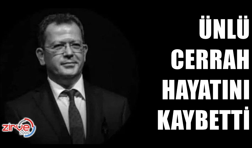 ÜNLÜ CERRAH HAYATINI KAYBETTİ