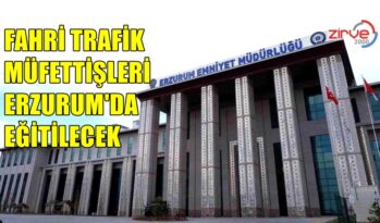 FAHRİ TRAFİK MÜFETTİŞLERİ ERZURUM’DA EĞİTİLECEK