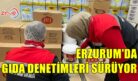 ERZURUM’DA GIDA DENETİMLERİ SÜRÜYOR
