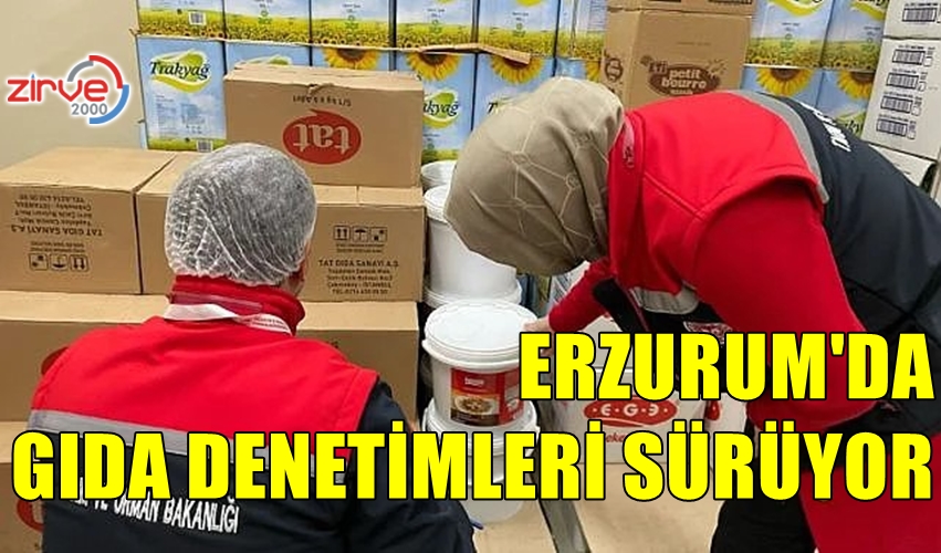 ERZURUM’DA GIDA DENETİMLERİ SÜRÜYOR