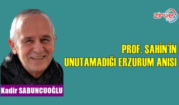 PROF. ŞAHİN’İN UNUTAMADIĞI ERZURUM ANISI