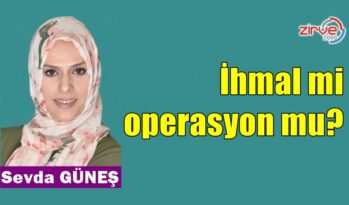 İhmal mi, operasyon mu?