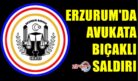 ERZURUM’DA AVUKATA BIÇAKLI SALDIRI