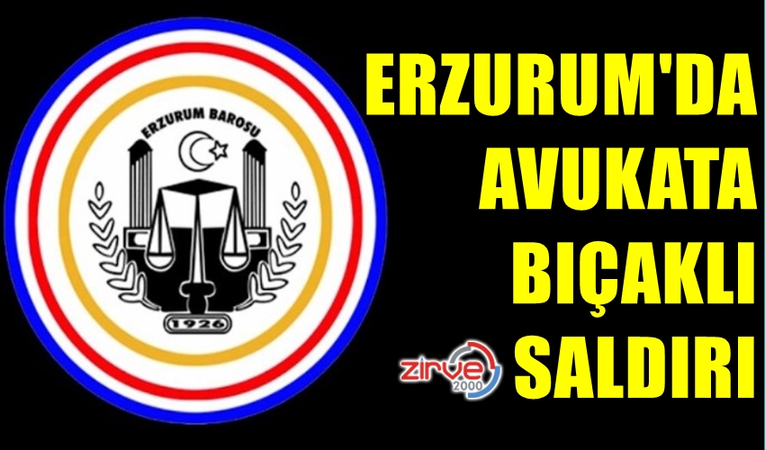 ERZURUM’DA AVUKATA BIÇAKLI SALDIRI