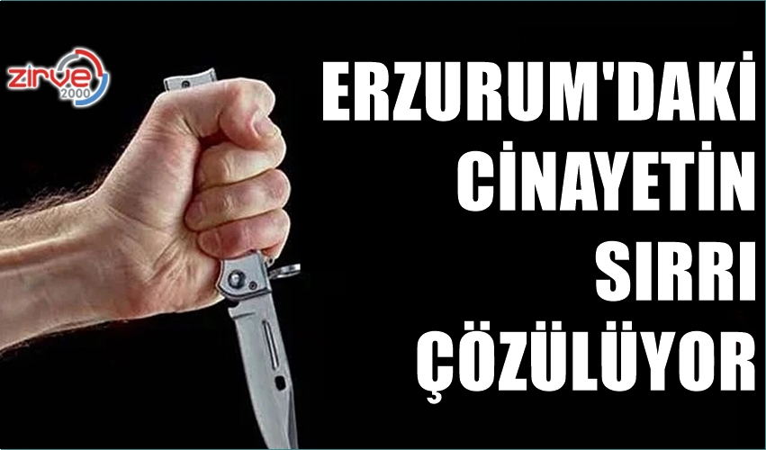 ERZURUM’DAKİ CİNAYETİN SIR PERDESİ ARALANIYOR