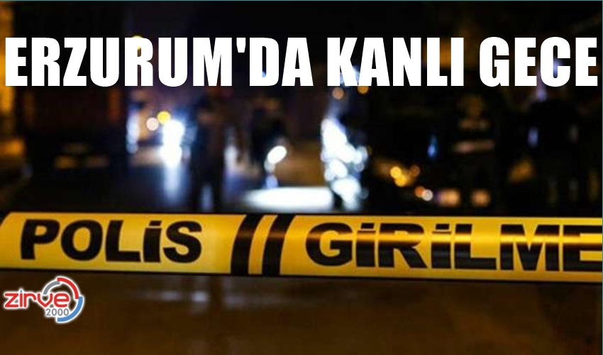 ERZURUM’DA KANLI GECE…