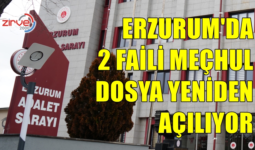 ERZURUM’DA 2 FAİLİ MEÇHUL DOSYA YENİDEN AÇILIYOR