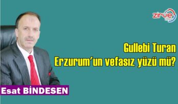 GULLEBİ TURAN ERZURUM’UN VEFASIZ YÜZÜ MÜ?