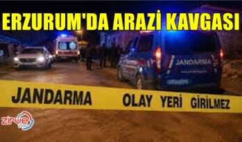 ERZURUM’DA ARAZİ KAVGASI