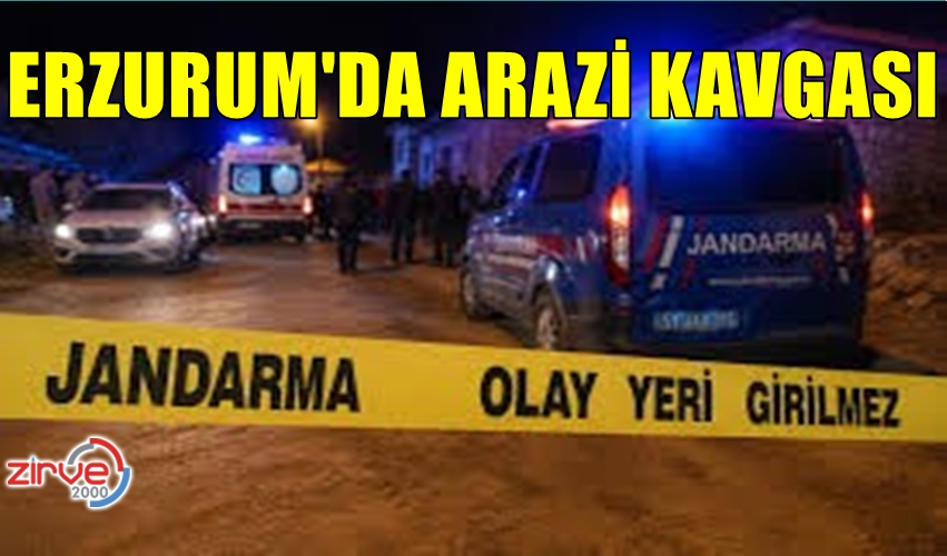 ERZURUM’DA ARAZİ KAVGASI