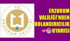 ERZURUM VALİLİĞİ’NDEN DOLANDIRICILIK UYARISI