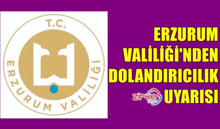 ERZURUM VALİLİĞİ’NDEN DOLANDIRICILIK UYARISI