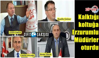 Kalktığı koltuğa Erzurumlu Müdürler oturdu