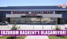 ERZURUM BAŞKENT’E ULAŞAMIYOR!