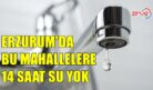 ERZURUM’DA SU KESİNTİSİ