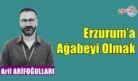 Erzurum’a Ağabeyi Olmak