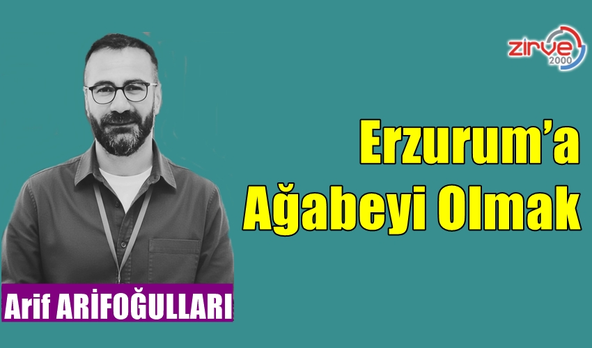 Erzurum’a Ağabeyi Olmak