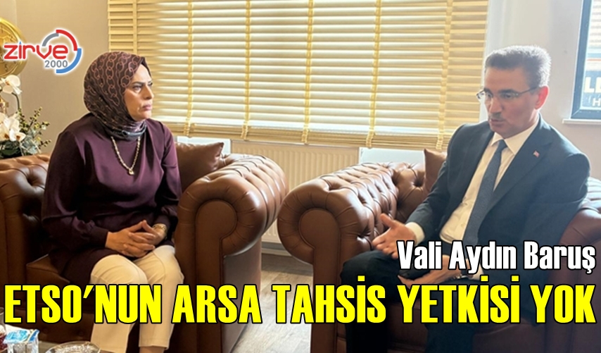 VALİ BARUŞ: ETSO’NUN ARSA TAHSİS YETKİSİ YOK