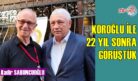 KÖROĞLU İLE 22 YIL SONRA GÖRÜŞTÜK