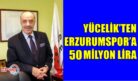 YÜCELİK’TEN ERZURUMSPOR’A 50 MİLYON LİRA