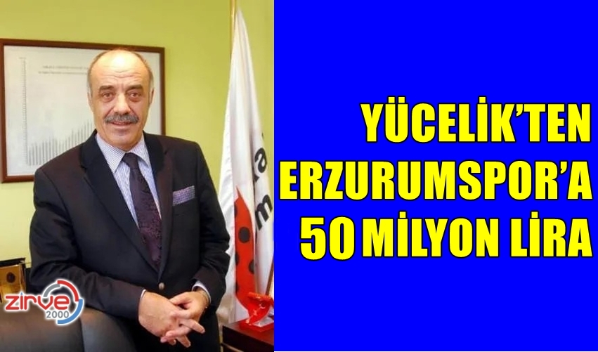 YÜCELİK’TEN ERZURUMSPOR’A 50 MİLYON LİRA