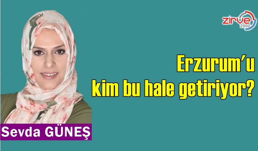 Erzurum’u kim bu hale getiriyor?