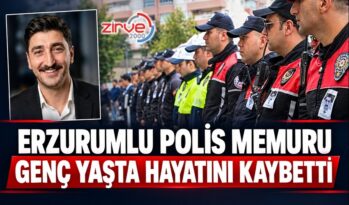 ERZURUMLU POLİS MEMURU GENÇ YAŞTA HAYATINI KAYBETTİ