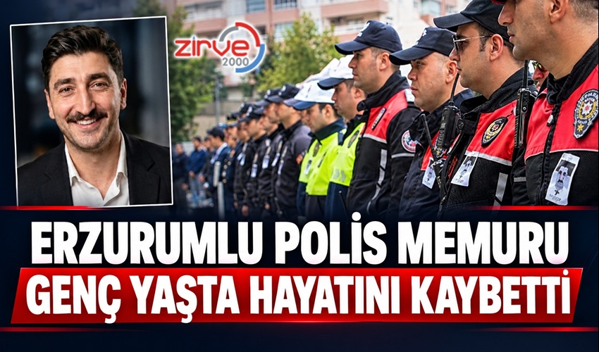 ERZURUMLU POLİS MEMURU GENÇ YAŞTA HAYATINI KAYBETTİ