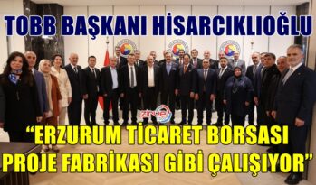 HİSARCIKLIOĞLU’NDAN ERZURUM TİCARET BORSASI’NA ÖVGÜ